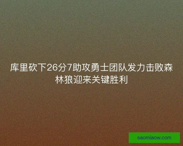 库里砍下26分7助攻勇士团队发力击败森林狼迎来关键胜利